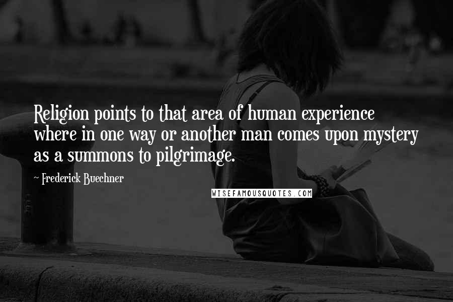 Frederick Buechner Quotes: Religion points to that area of human experience where in one way or another man comes upon mystery as a summons to pilgrimage.