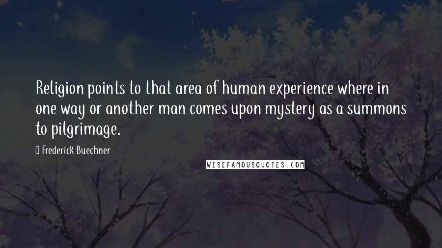 Frederick Buechner Quotes: Religion points to that area of human experience where in one way or another man comes upon mystery as a summons to pilgrimage.