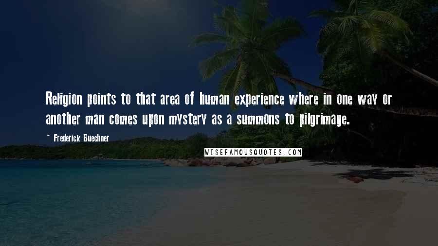 Frederick Buechner Quotes: Religion points to that area of human experience where in one way or another man comes upon mystery as a summons to pilgrimage.