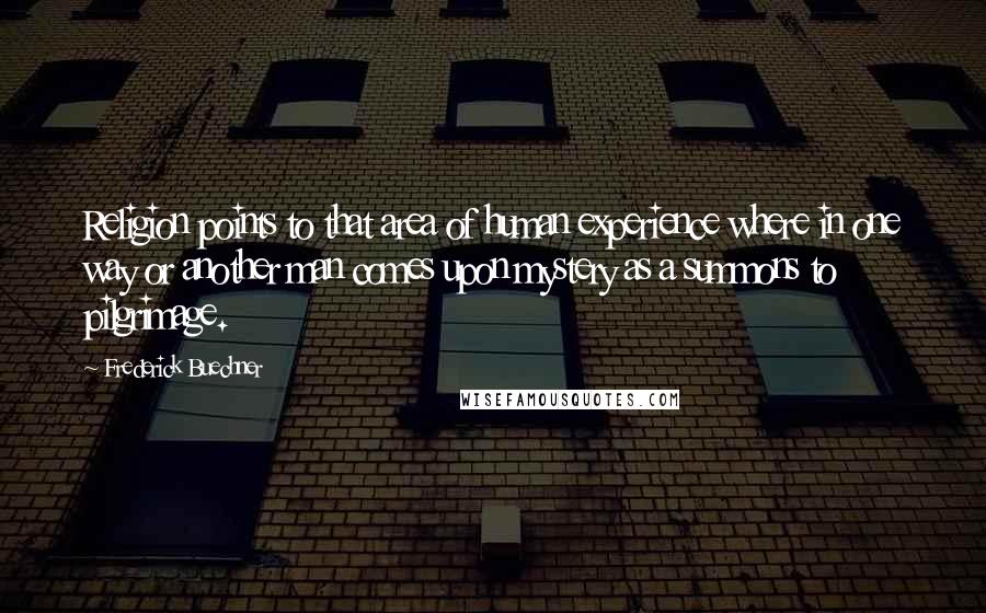 Frederick Buechner Quotes: Religion points to that area of human experience where in one way or another man comes upon mystery as a summons to pilgrimage.