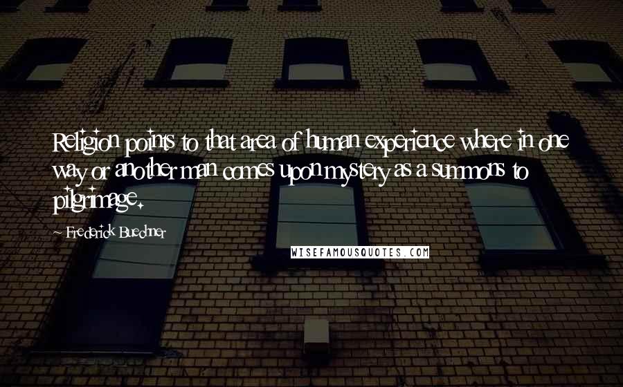 Frederick Buechner Quotes: Religion points to that area of human experience where in one way or another man comes upon mystery as a summons to pilgrimage.