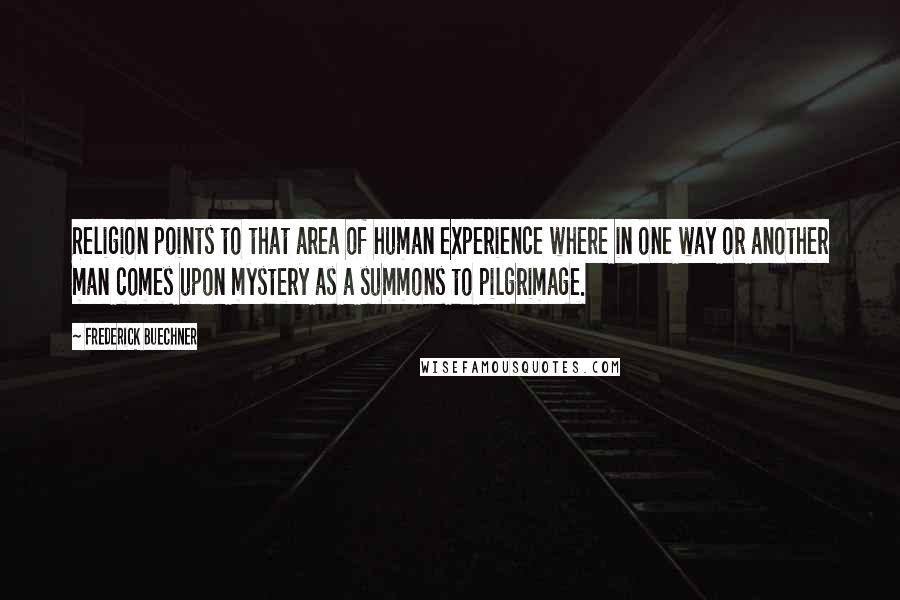 Frederick Buechner Quotes: Religion points to that area of human experience where in one way or another man comes upon mystery as a summons to pilgrimage.