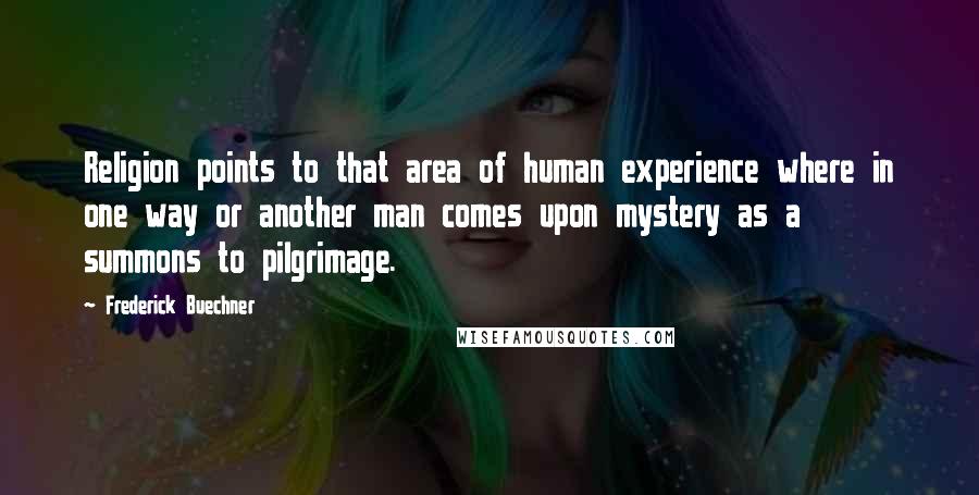 Frederick Buechner Quotes: Religion points to that area of human experience where in one way or another man comes upon mystery as a summons to pilgrimage.