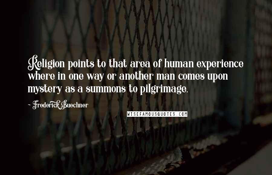 Frederick Buechner Quotes: Religion points to that area of human experience where in one way or another man comes upon mystery as a summons to pilgrimage.