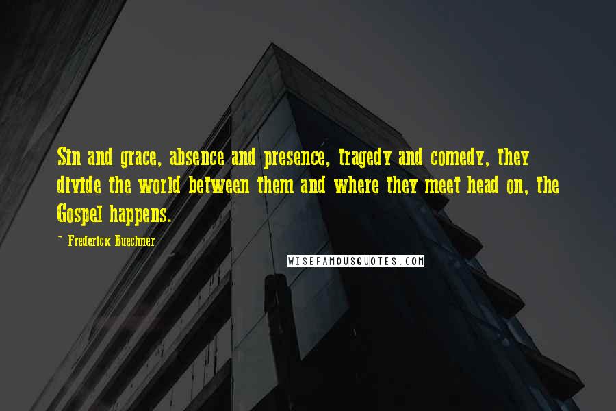 Frederick Buechner Quotes: Sin and grace, absence and presence, tragedy and comedy, they divide the world between them and where they meet head on, the Gospel happens.