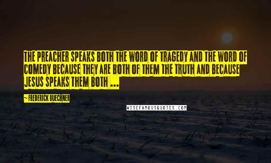 Frederick Buechner Quotes: The preacher speaks both the word of tragedy and the word of comedy because they are both of them the truth and because Jesus speaks them both ...