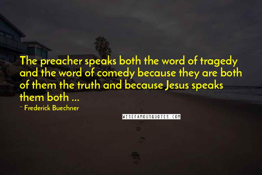 Frederick Buechner Quotes: The preacher speaks both the word of tragedy and the word of comedy because they are both of them the truth and because Jesus speaks them both ...