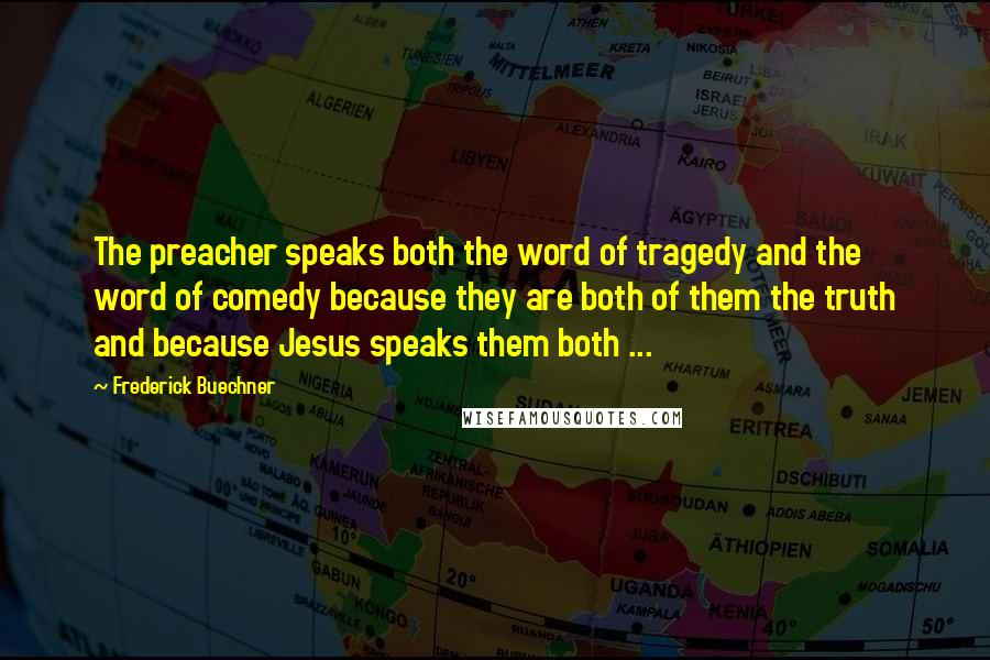 Frederick Buechner Quotes: The preacher speaks both the word of tragedy and the word of comedy because they are both of them the truth and because Jesus speaks them both ...