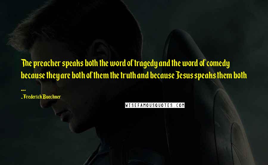 Frederick Buechner Quotes: The preacher speaks both the word of tragedy and the word of comedy because they are both of them the truth and because Jesus speaks them both ...