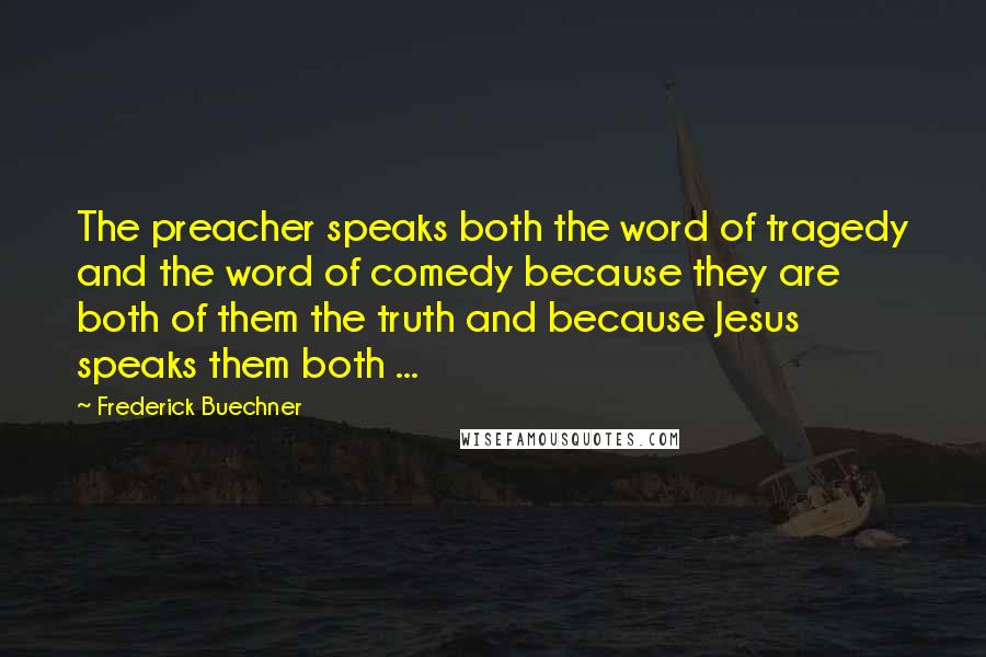 Frederick Buechner Quotes: The preacher speaks both the word of tragedy and the word of comedy because they are both of them the truth and because Jesus speaks them both ...