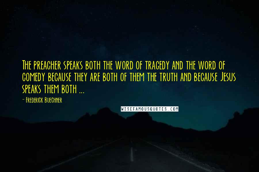 Frederick Buechner Quotes: The preacher speaks both the word of tragedy and the word of comedy because they are both of them the truth and because Jesus speaks them both ...