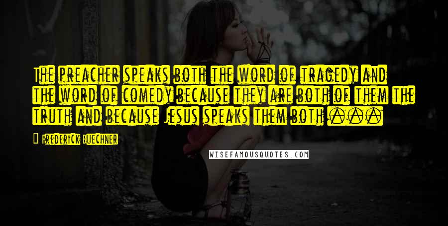 Frederick Buechner Quotes: The preacher speaks both the word of tragedy and the word of comedy because they are both of them the truth and because Jesus speaks them both ...
