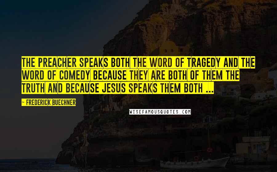Frederick Buechner Quotes: The preacher speaks both the word of tragedy and the word of comedy because they are both of them the truth and because Jesus speaks them both ...