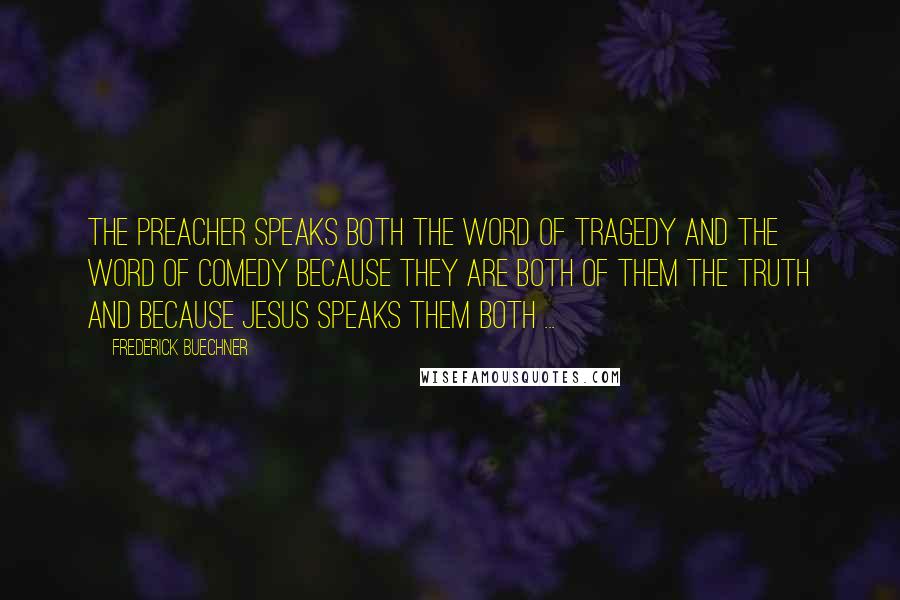 Frederick Buechner Quotes: The preacher speaks both the word of tragedy and the word of comedy because they are both of them the truth and because Jesus speaks them both ...