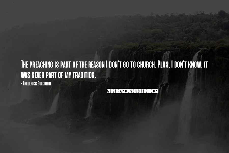 Frederick Buechner Quotes: The preaching is part of the reason I don't go to church. Plus, I don't know, it was never part of my tradition.