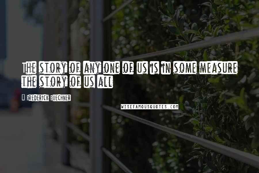 Frederick Buechner Quotes: The story of any one of us is in some measure the story of us all