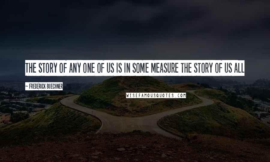 Frederick Buechner Quotes: The story of any one of us is in some measure the story of us all