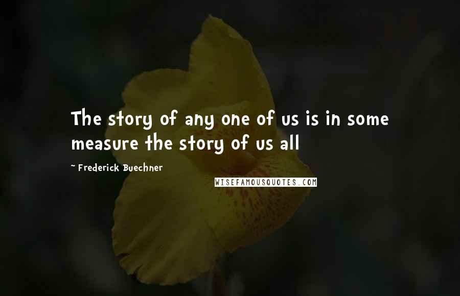 Frederick Buechner Quotes: The story of any one of us is in some measure the story of us all