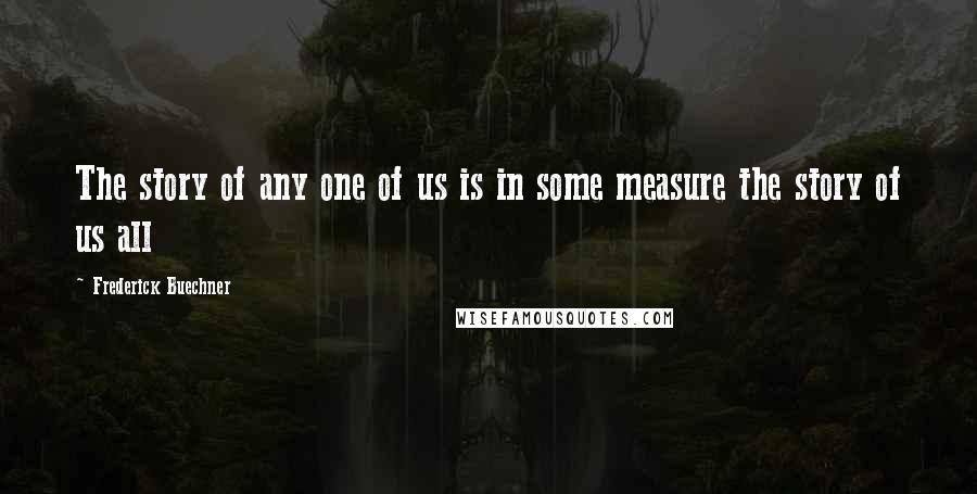 Frederick Buechner Quotes: The story of any one of us is in some measure the story of us all