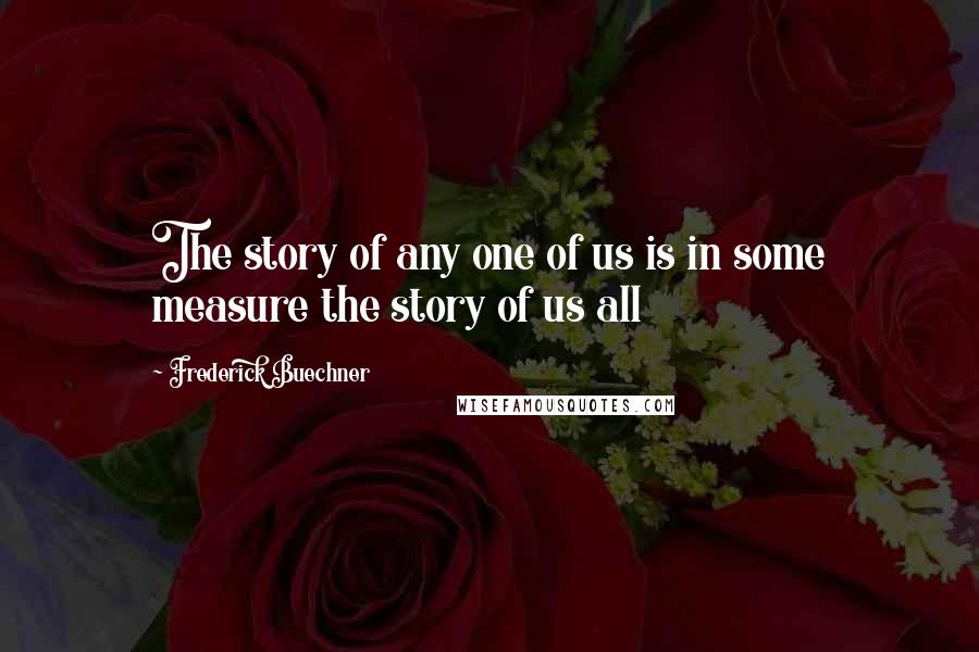 Frederick Buechner Quotes: The story of any one of us is in some measure the story of us all