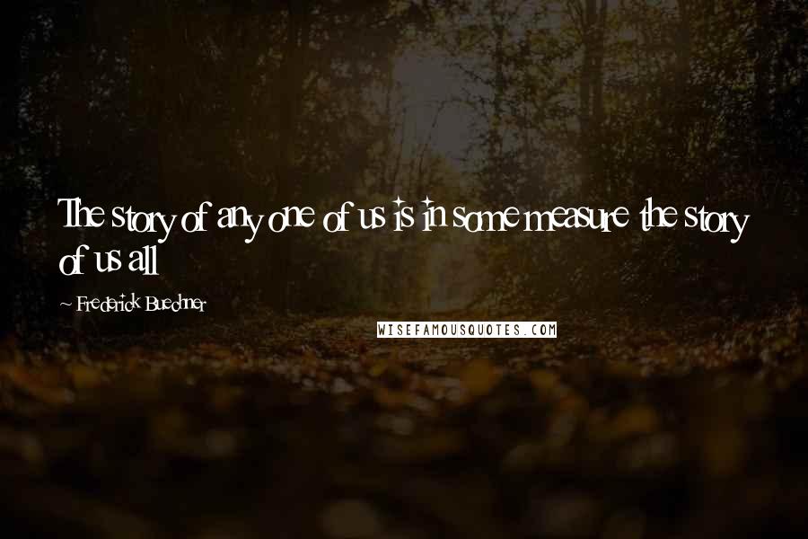 Frederick Buechner Quotes: The story of any one of us is in some measure the story of us all