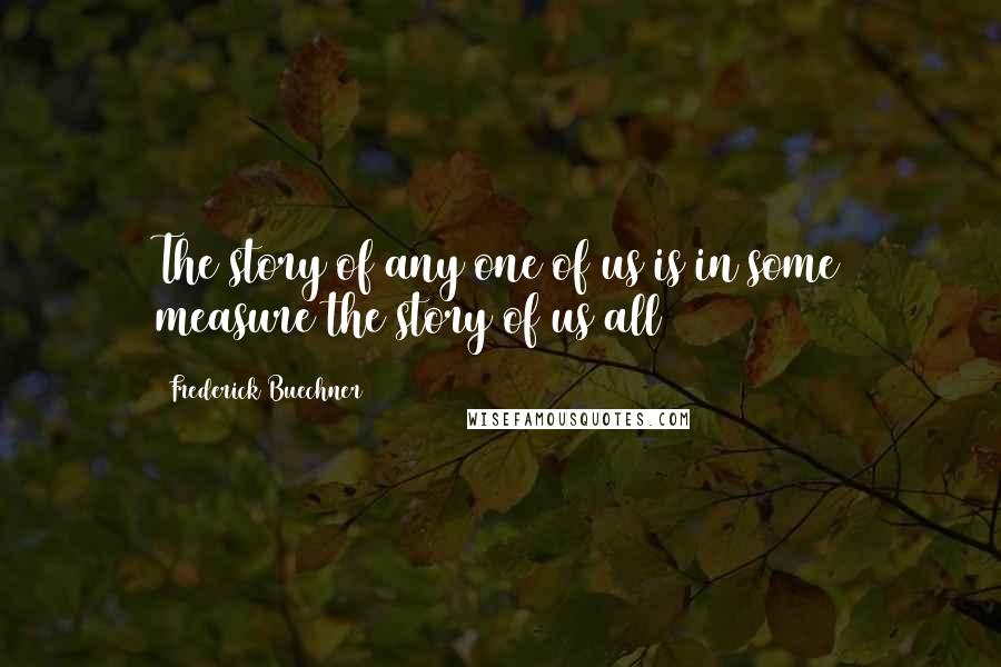 Frederick Buechner Quotes: The story of any one of us is in some measure the story of us all