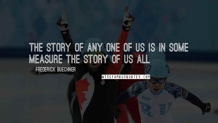 Frederick Buechner Quotes: The story of any one of us is in some measure the story of us all