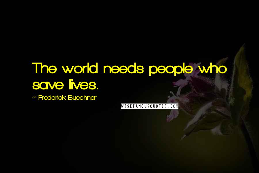 Frederick Buechner Quotes: The world needs people who save lives.