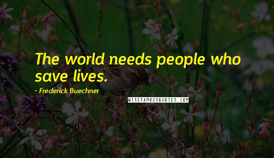 Frederick Buechner Quotes: The world needs people who save lives.