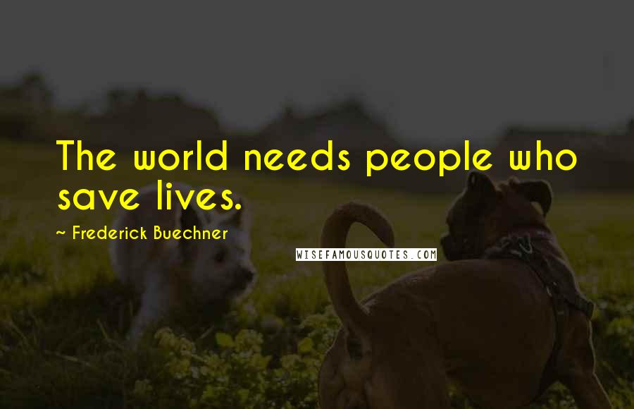 Frederick Buechner Quotes: The world needs people who save lives.