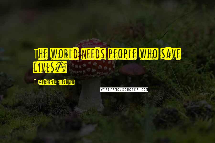 Frederick Buechner Quotes: The world needs people who save lives.