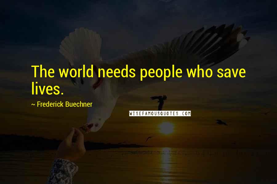 Frederick Buechner Quotes: The world needs people who save lives.