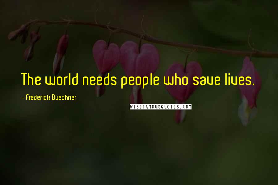 Frederick Buechner Quotes: The world needs people who save lives.