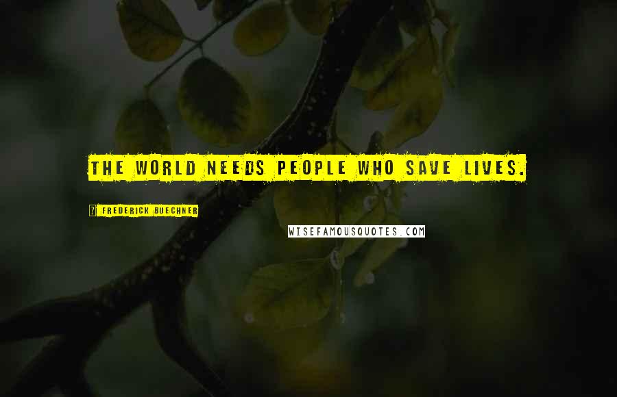 Frederick Buechner Quotes: The world needs people who save lives.