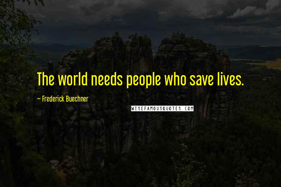 Frederick Buechner Quotes: The world needs people who save lives.