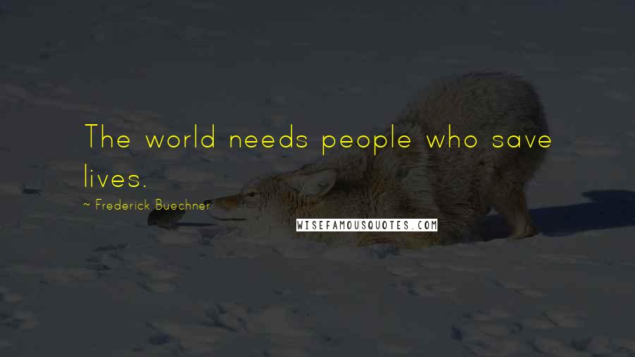 Frederick Buechner Quotes: The world needs people who save lives.