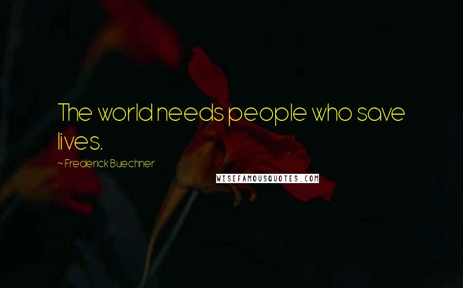Frederick Buechner Quotes: The world needs people who save lives.