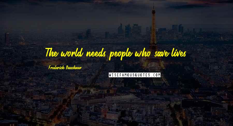 Frederick Buechner Quotes: The world needs people who save lives.