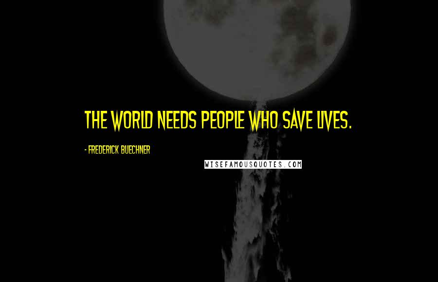 Frederick Buechner Quotes: The world needs people who save lives.