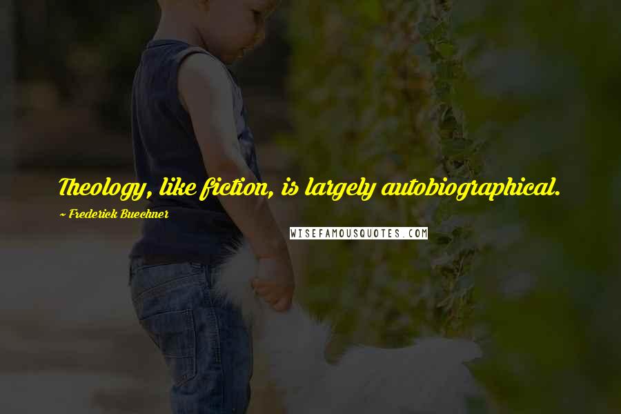 Frederick Buechner Quotes: Theology, like fiction, is largely autobiographical.