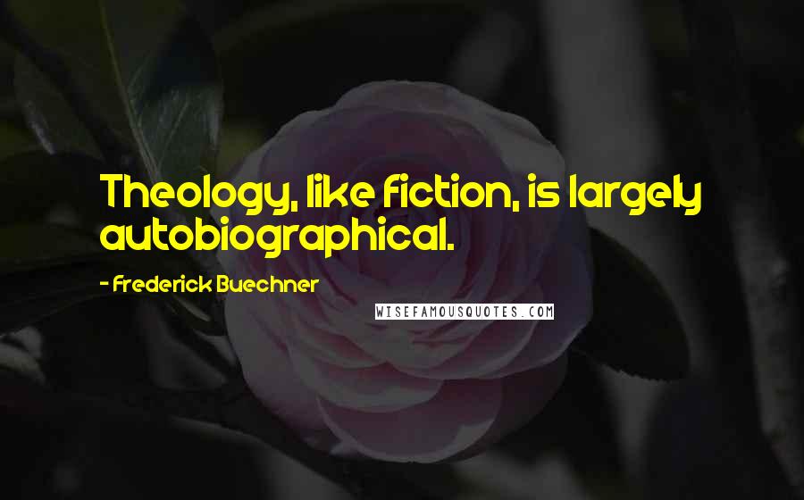 Frederick Buechner Quotes: Theology, like fiction, is largely autobiographical.