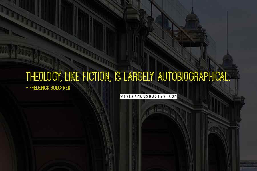 Frederick Buechner Quotes: Theology, like fiction, is largely autobiographical.