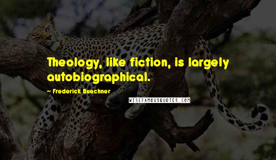 Frederick Buechner Quotes: Theology, like fiction, is largely autobiographical.