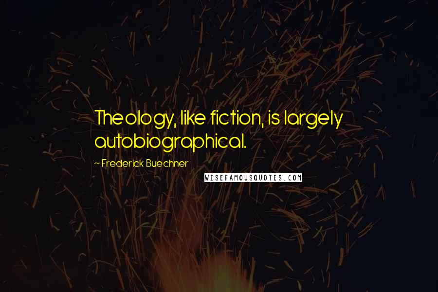 Frederick Buechner Quotes: Theology, like fiction, is largely autobiographical.