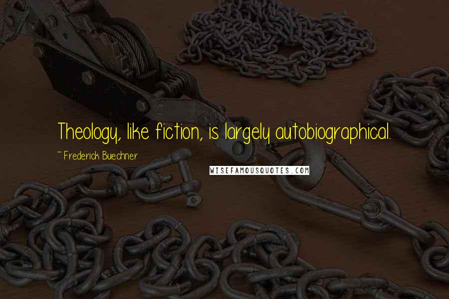 Frederick Buechner Quotes: Theology, like fiction, is largely autobiographical.