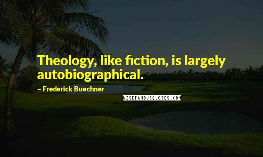 Frederick Buechner Quotes: Theology, like fiction, is largely autobiographical.