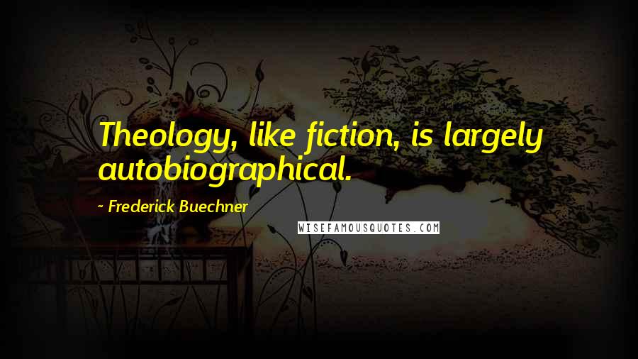 Frederick Buechner Quotes: Theology, like fiction, is largely autobiographical.