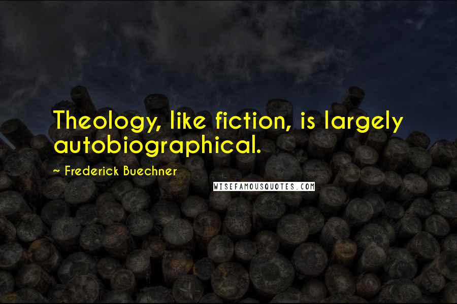 Frederick Buechner Quotes: Theology, like fiction, is largely autobiographical.
