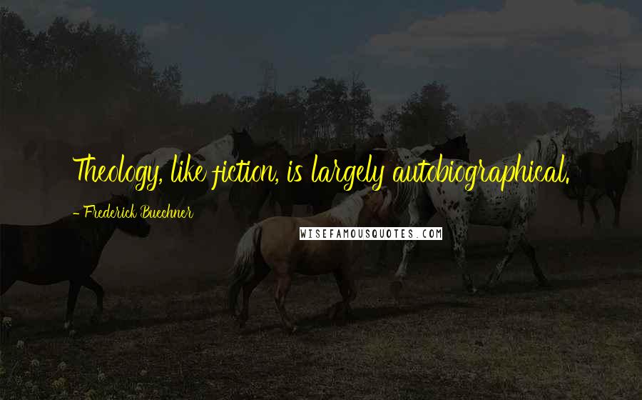Frederick Buechner Quotes: Theology, like fiction, is largely autobiographical.