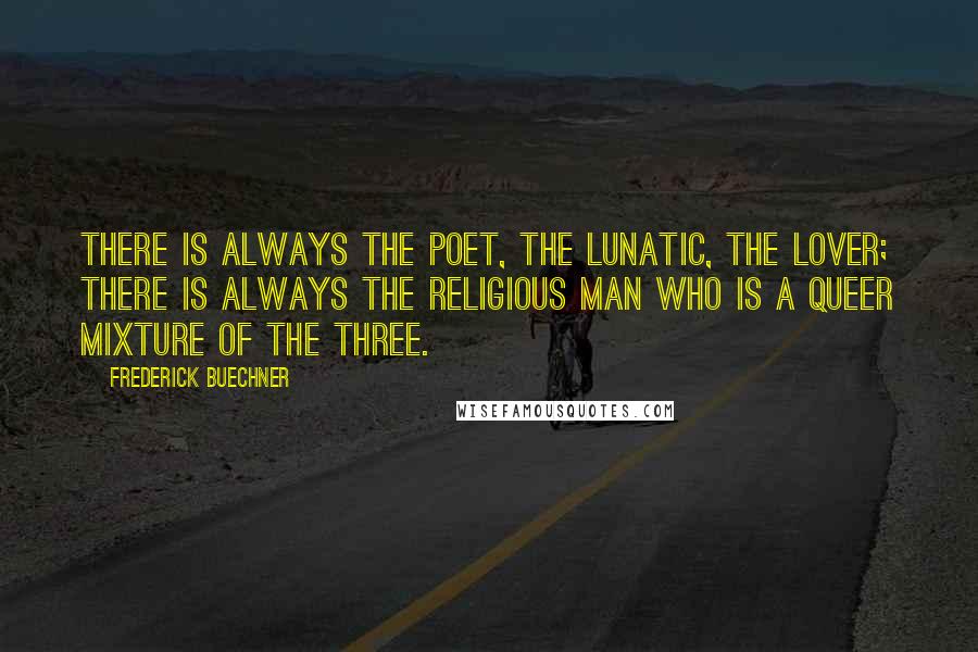 Frederick Buechner Quotes: There is always the poet, the lunatic, the lover; there is always the religious man who is a queer mixture of the three.